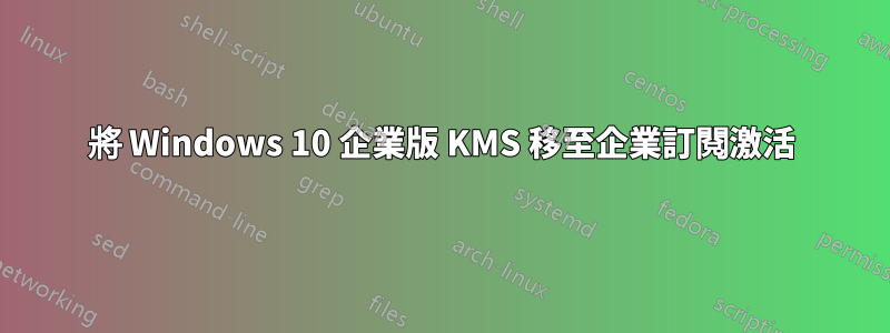 將 Windows 10 企業版 KMS 移至企業訂閱激活