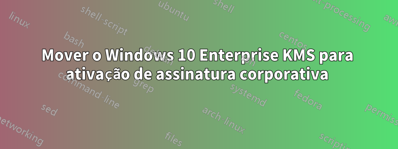 Mover o Windows 10 Enterprise KMS para ativação de assinatura corporativa