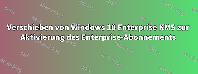 Verschieben von Windows 10 Enterprise KMS zur Aktivierung des Enterprise-Abonnements
