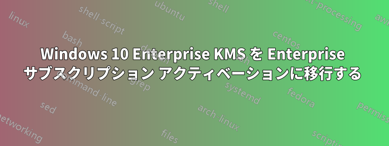 Windows 10 Enterprise KMS を Enterprise サブスクリプション アクティベーションに移行する