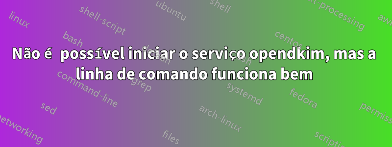 Não é possível iniciar o serviço opendkim, mas a linha de comando funciona bem