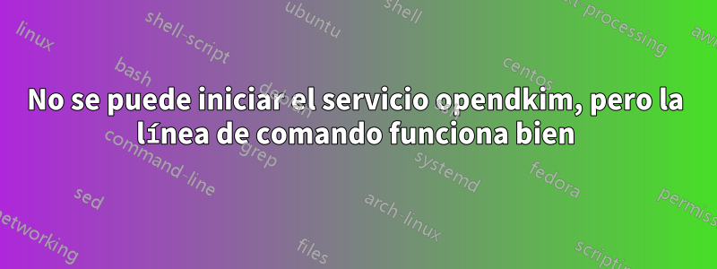 No se puede iniciar el servicio opendkim, pero la línea de comando funciona bien