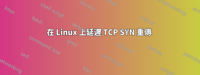 在 Linux 上延遲 TCP​​ SYN 重傳