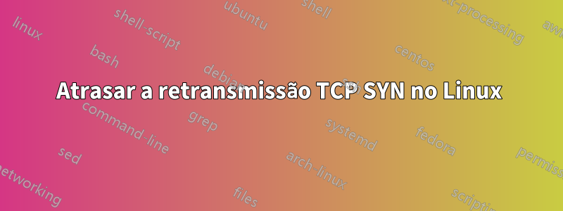 Atrasar a retransmissão TCP SYN no Linux