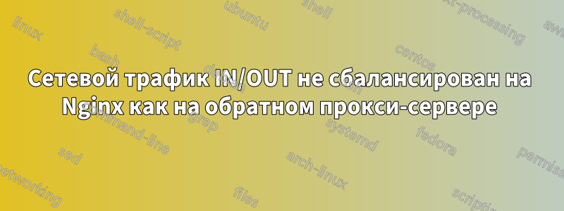 Сетевой трафик IN/OUT не сбалансирован на Nginx как на обратном прокси-сервере