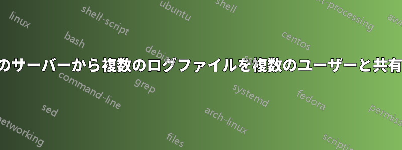 複数のサーバーから複数のログファイルを複数のユーザーと共有する