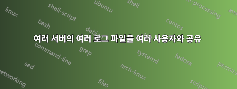 여러 서버의 여러 로그 파일을 여러 사용자와 공유