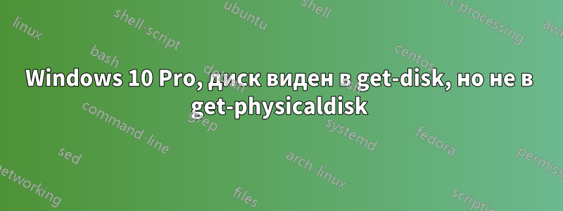 Windows 10 Pro, диск виден в get-disk, но не в get-physicaldisk