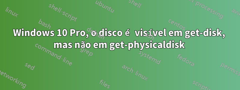 Windows 10 Pro, o disco é visível em get-disk, mas não em get-physicaldisk