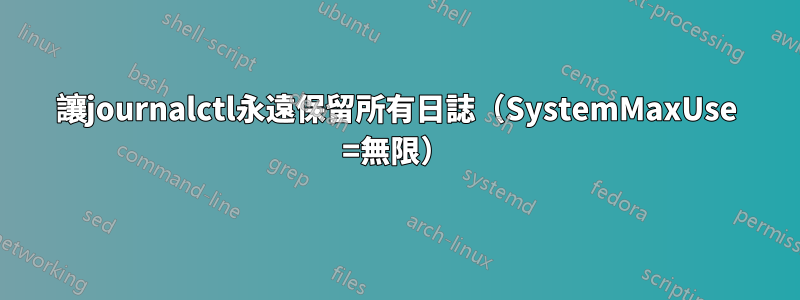 讓journalctl永遠保留所有日誌（SystemMaxUse =無限）
