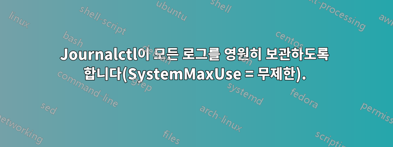 Journalctl이 모든 로그를 영원히 보관하도록 합니다(SystemMaxUse = 무제한).