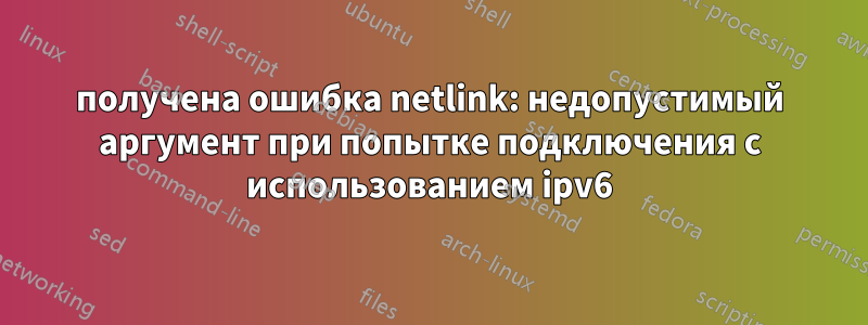 получена ошибка netlink: недопустимый аргумент при попытке подключения с использованием ipv6