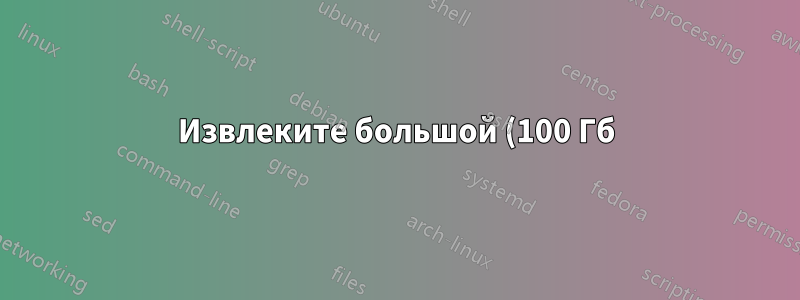 Извлеките большой (100 Гб) zip-архив на хосте ESXI