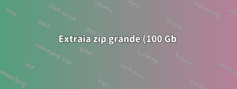 Extraia zip grande (100 Gb) no host ESXI