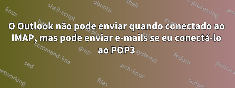 O Outlook não pode enviar quando conectado ao IMAP, mas pode enviar e-mails se eu conectá-lo ao POP3