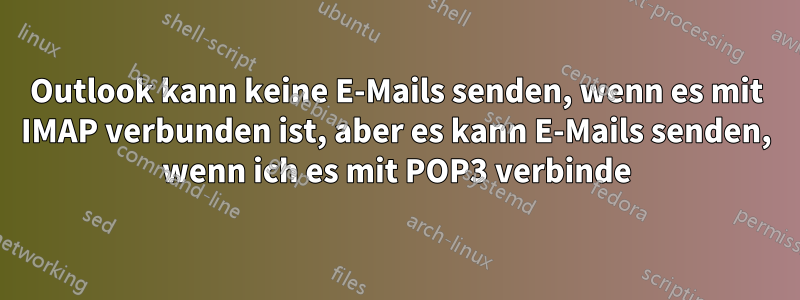 Outlook kann keine E-Mails senden, wenn es mit IMAP verbunden ist, aber es kann E-Mails senden, wenn ich es mit POP3 verbinde