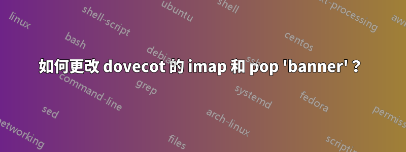 如何更改 dovecot 的 imap 和 pop 'banner'？