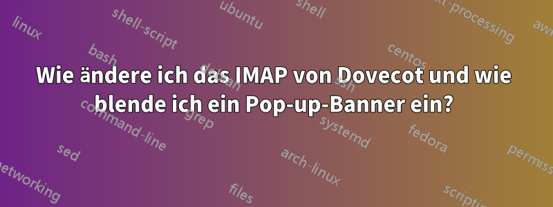 Wie ändere ich das IMAP von Dovecot und wie blende ich ein Pop-up-Banner ein?