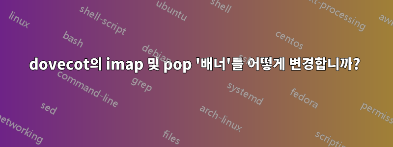 dovecot의 imap 및 pop '배너'를 어떻게 변경합니까?