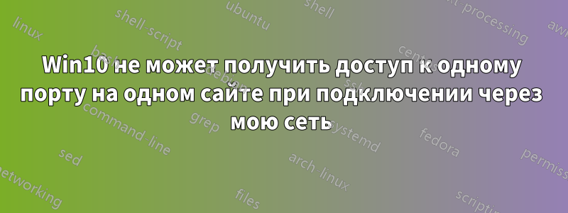 Win10 не может получить доступ к одному порту на одном сайте при подключении через мою сеть