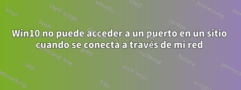 Win10 no puede acceder a un puerto en un sitio cuando se conecta a través de mi red
