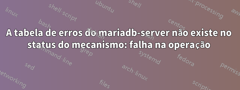 A tabela de erros do mariadb-server não existe no status do mecanismo: falha na operação