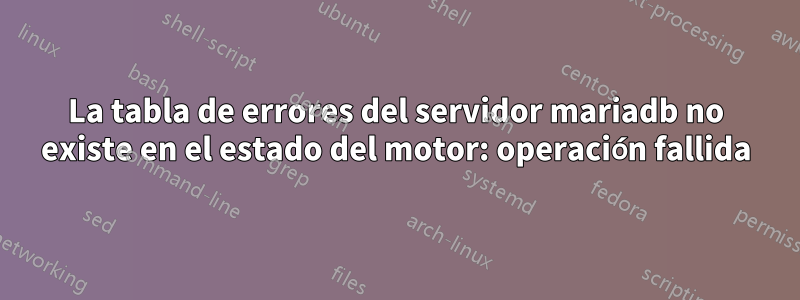 La tabla de errores del servidor mariadb no existe en el estado del motor: operación fallida