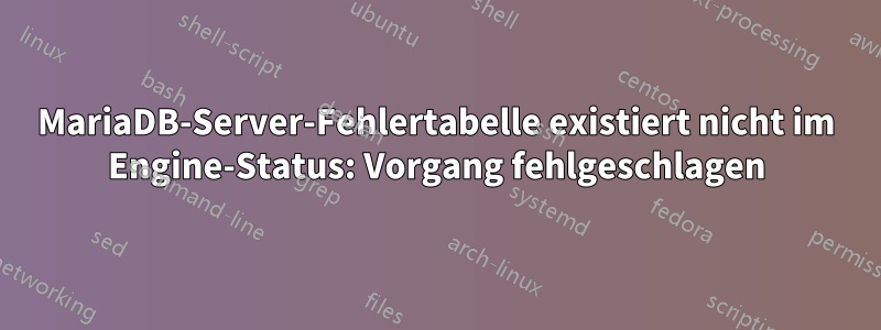 MariaDB-Server-Fehlertabelle existiert nicht im Engine-Status: Vorgang fehlgeschlagen
