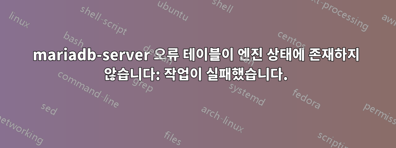 mariadb-server 오류 테이블이 엔진 상태에 존재하지 않습니다: 작업이 실패했습니다.