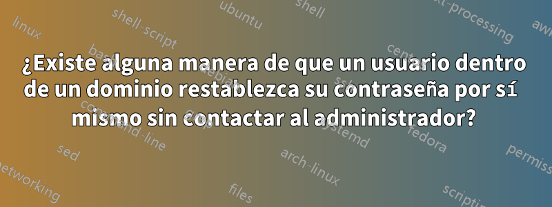 ¿Existe alguna manera de que un usuario dentro de un dominio restablezca su contraseña por sí mismo sin contactar al administrador?
