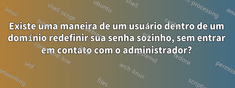 Existe uma maneira de um usuário dentro de um domínio redefinir sua senha sozinho, sem entrar em contato com o administrador?