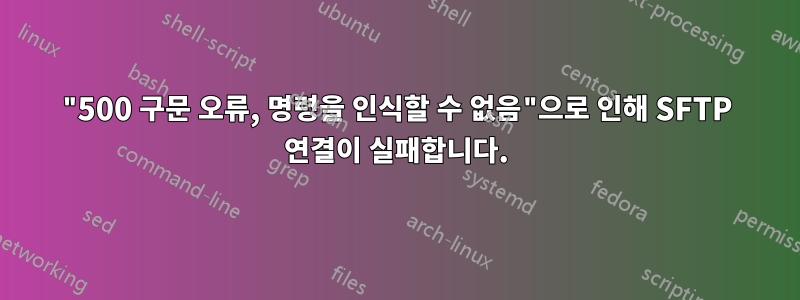 "500 구문 오류, 명령을 인식할 수 없음"으로 인해 SFTP 연결이 실패합니다.