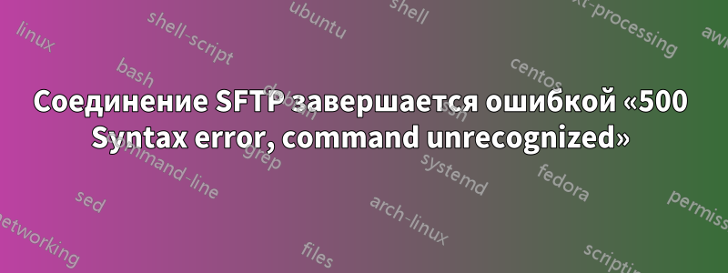 Соединение SFTP завершается ошибкой «500 Syntax error, command unrecognized»