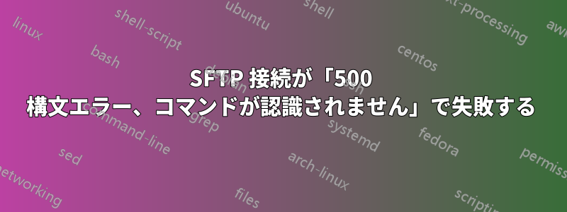 SFTP 接続が「500 構文エラー、コマンドが認識されません」で失敗する