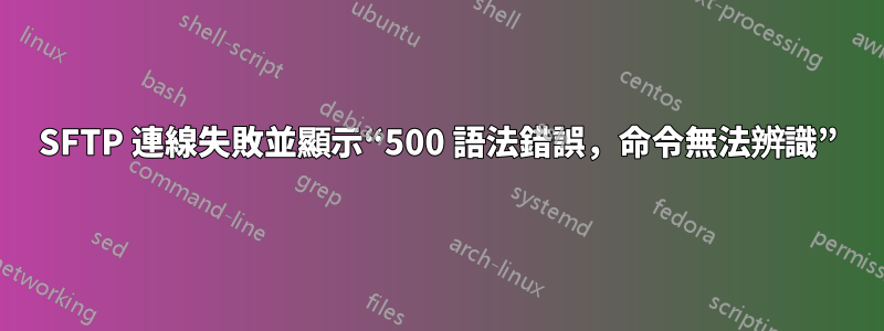 SFTP 連線失敗並顯示“500 語法錯誤，命令無法辨識”