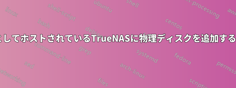 VMとしてホストされているTrueNASに物理ディスクを追加する方法