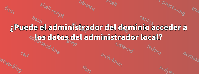 ¿Puede el administrador del dominio acceder a los datos del administrador local?