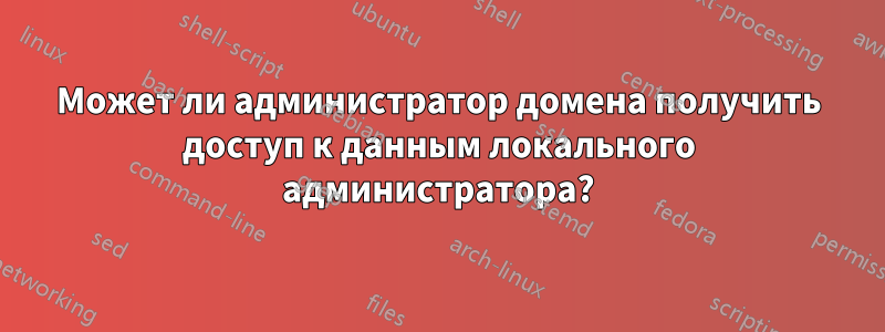 Может ли администратор домена получить доступ к данным локального администратора?