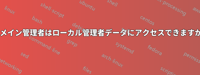 ドメイン管理者はローカル管理者データにアクセスできますか?