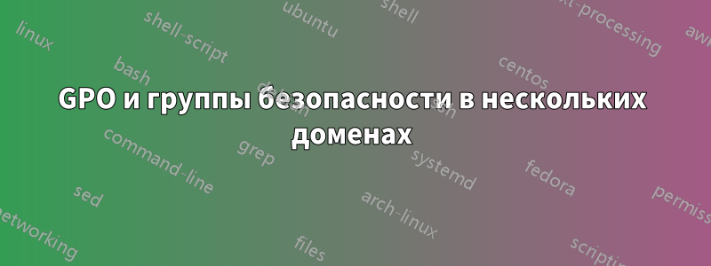 GPO и группы безопасности в нескольких доменах