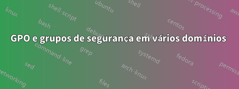 GPO e grupos de segurança em vários domínios