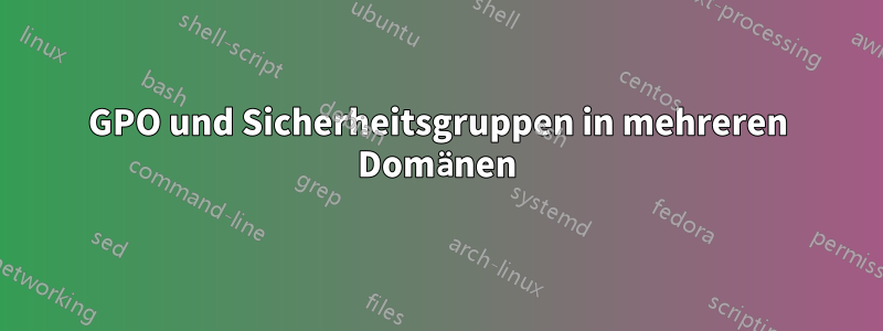 GPO und Sicherheitsgruppen in mehreren Domänen