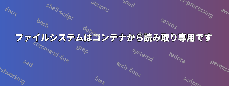 ファイルシステムはコンテナから読み取り専用です