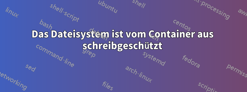 Das Dateisystem ist vom Container aus schreibgeschützt