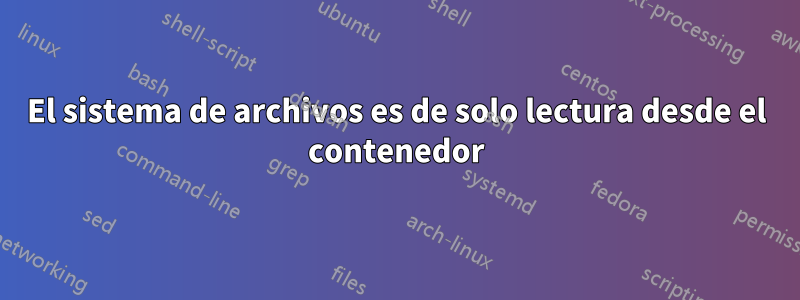 El sistema de archivos es de solo lectura desde el contenedor