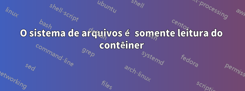O sistema de arquivos é somente leitura do contêiner