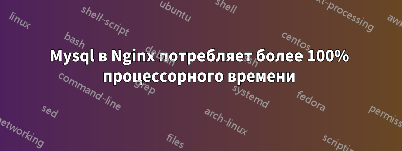 Mysql в Nginx потребляет более 100% процессорного времени