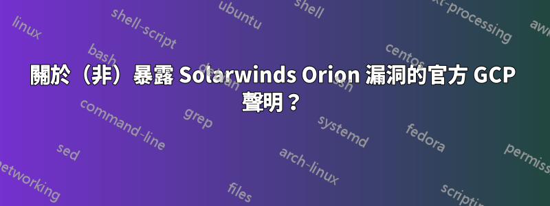 關於（非）暴露 Solarwinds Orion 漏洞的官方 GCP 聲明？