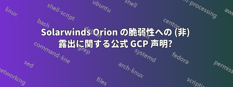 Solarwinds Orion の脆弱性への (非) 露出に関する公式 GCP 声明?