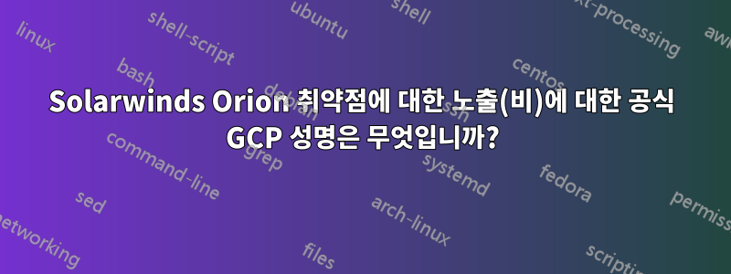 Solarwinds Orion 취약점에 대한 노출(비)에 대한 공식 GCP 성명은 무엇입니까?